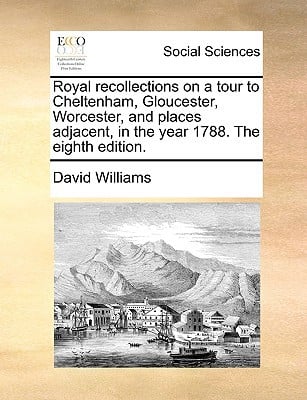 Royal Recollections on a Tour to Cheltenham, Gloucester, Worcester, and Places Adjacent, in the Year 1788. the Eighth Edition. written by Williams, David