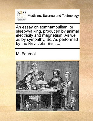 An Essay on Somnambulism, or Sleep-Walking, Produced by Animal Electricity and Magnetism. as Well as by Sympathy, &C. as Performed by the REV. John B written by Fournel, M.