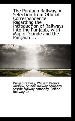 The Punjaub Railway. a Selection from Official Correspondence Regarding the Introduction of Railways written by Railway, William Patrick Andrew Scinde