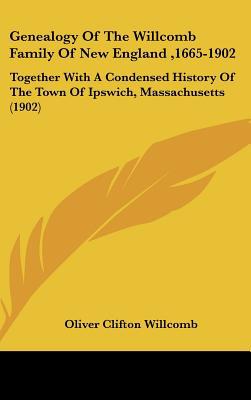Genealogy Of The Willcomb Family Of New England ,1665-1902: Together With A Condensed Histor... written by Oliver Clifton Willcomb