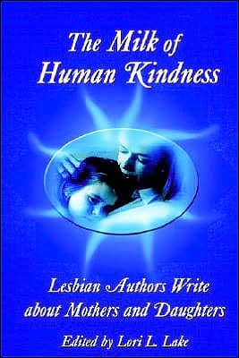 Milk of Human Kindness: Lesbian Authors Write about Mothers and Daughters written by Lori L. Lake