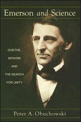 Emerson and Science: Goethe, Monism, and the Search for Unity written by Peter A. Obuchowski