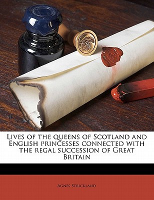 Lives of the Queens of Scotland and English Princesses Connected with the Regal Succession of Great Britain written by Strickland, Agnes