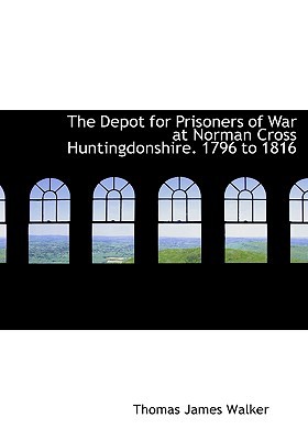 The Depot for Prisoners of War at Norman Cross Huntingdonshire. 1796 to 1816 written by Walker, Thomas James