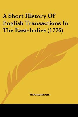 A Short History Of English Transactions In The East-Indies (1776) written by Anonymous