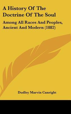 A History Of The Doctrine Of The Soul: Among All Races And Peoples, Ancient And Modern (1882) written by Dudley Marvin Canright