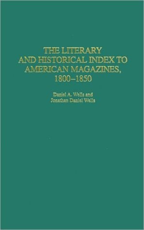 The Literary and Historical Index to American Magazines, 1800-1850 (Bibliographies and Indexes in American Literature Series, #32) written by Daniel A. Wells