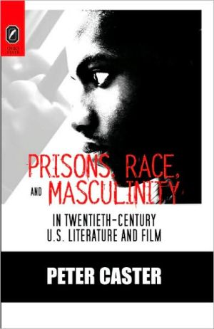 Prisons, Race, and Masculinity in Twentieth-Century U. S. Literature and Film written by Peter Caster