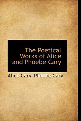 The Poetical Works of Alice and Phoebe Cary written by Cary, Alice