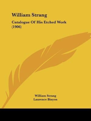 William Strang: Catalogue of His Etched Work (1906) written by Strang, William , Binyon, Laurence