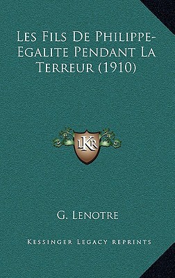 Les Fils de Philippe-Egalite Pendant La Terreur (1910) written by Lenotre, G.