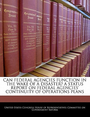 Can Federal Agencies Function in the Wake of a Disaster? a Status Report on Federal Agencies' Continuity of Operations Plans written by United States Congress House of Represen