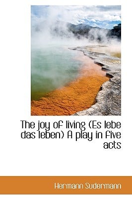 The Joy of Living (Es Lebe Das Leben) a Play in Five Acts written by Sudermann, Hermann
