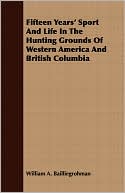 Fifteen Years' Sport and Life in the Hunting Grounds of Western America and British Columbia written by William A. Bailliegrohman