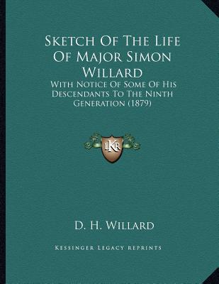 Sketch of the Life of Major Simon Willard: With Notice of Some of His Descendants to the Ninth Generation (1879) written by Willard, D. H.