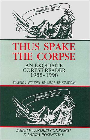 Thus Spake the Corpse: An Exquisite Corpse Reader 1988-1998: Volume 2: Fictions, Travels & Translations written by Andrei Codrescu