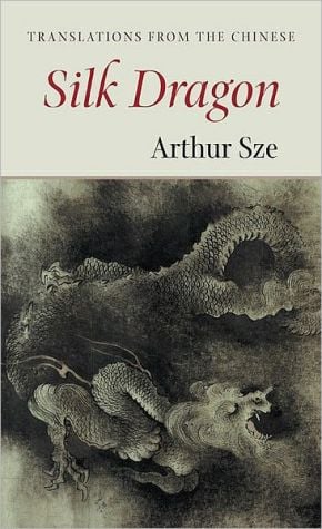 Silk Dragon: Translations from the Chinese written by Arthur Sze