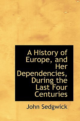A History of Europe, and Her Dependencies, During the Last Four Centuries written by John Sedgwick