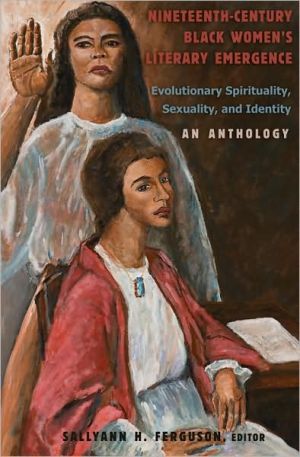 Nineteenth-Century Black Women's Literary Emergence: Evolutionary Spirituality, Sexuality, and Identity: An Anthology written by SallyAnn H. Ferguson