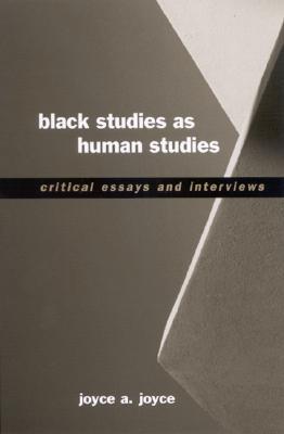 Black Studies as Human Studies: Critical Essays and Interviews written by Joyce A. Joyce
