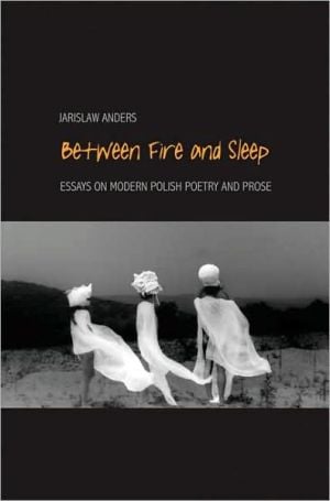 Between Fire and Sleep: Essays on Modern Polish Poetry and Prose written by Jaroslaw Anders