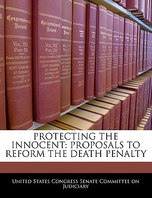 Protecting the Innocent: Proposals to Reform the Death Penalty written by United States Congress Senate Committee