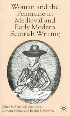 Woman And The Feminine In Medieval And Early Modern Scottish Writing written by Sarah M. Dunnigan