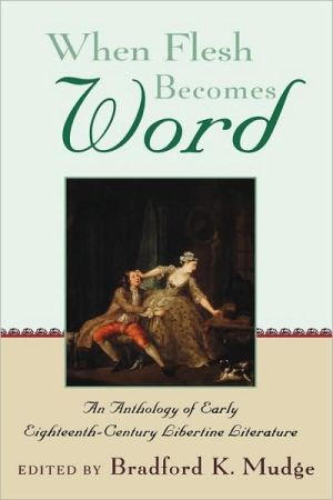 When Flesh Becomes Word: An Anthology of Early Eighteenth-Century Libertine Literature written by Bradford K. Mudge