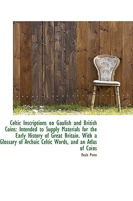 Celtic Inscriptions on Gaulish and British Coins: Intended to Supply Materials for the Early... written by Beale Poste