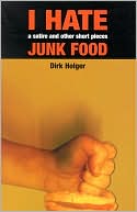 I Hate Junk Food: A Satire and Other Short Pieces written by Dirk Holger