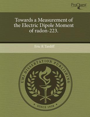 Towards a Measurement of the Electric Dipole Moment of Radon-223. written by Eric R. Tardiff