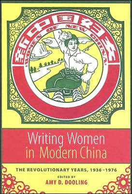 Writing Women in Modern China: The Revolutionary Years, 1936-1976 written by Amy D. Dooling