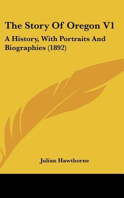 The Story Of Oregon V1: A History, With Portraits And Biographies (1892) written by Julian Hawthorne