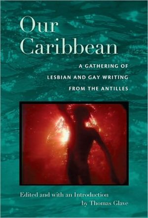 Our Caribbean: A Gathering of Lesbian and Gay Writing from the Antilles written by Thomas Glave