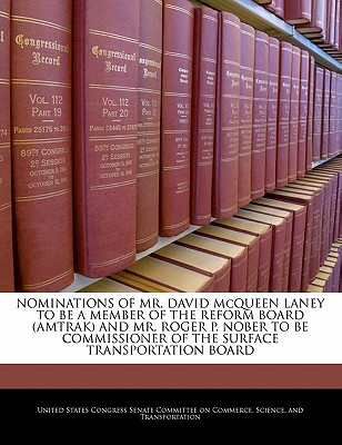 Nominations of Mr. David McQueen Laney to Be a Member of the Reform Board (Amtrak) and Mr. Roger P. Nober to Be Commissioner of the Surface Transporta written by United States Congress Senate Committee
