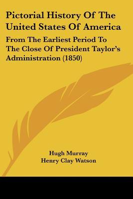 Pictorial History Of The United States Of America: From The Earliest Period To The Close Of ... written by Hugh Murray