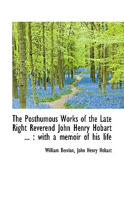 The Posthumous Works of the Late Right Reverend John Henry Hobart ...: With a Memoir of His Life written by Berrian, William , Hobart, John Henry