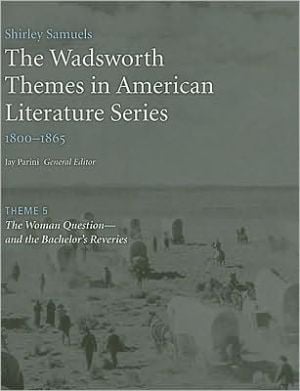 The Wadsworth Themes American Literature Series, 1800-1865 Theme 5: The Woman Question?and the Bachelor's Reveries written by Jay Parini