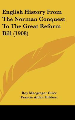 English History From The Norman Conquest To The Great Reform Bill (1908) written by Roy Macgregor Grier, Francis Aid...