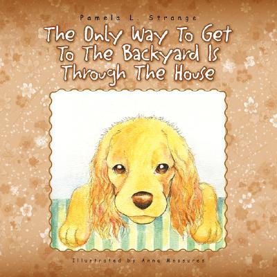 The Only Way to Get to the Backyard Is Through the House written by Strange, Pamela L.