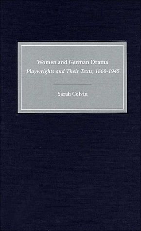 Women and German Drama: Playwrights and Their Texts, 1860-1945 ( Studies in German Literature, Linguistics and Culture Series) written by Sarah Colvin