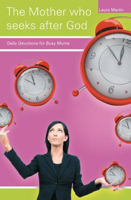 The Mother Who Seeks After God: Daily Devotions for Busy Mums written by Martin, Laura