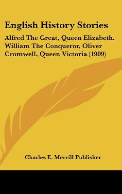 English History Stories: Alfred The Great, Queen Elizabeth, William The Conqueror, Oliver Cr... written by Charles E. Merrill Publisher