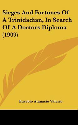 Sieges and Fortunes of a Trinidadian, in Search of a Doctors Diploma (1909) written by Valerio, Eusebio Atanasio