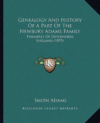 Genealogy And History Of A Part Of The Newbury Adams Family: Formerly Of Devonshire, England... written by Smith Adams