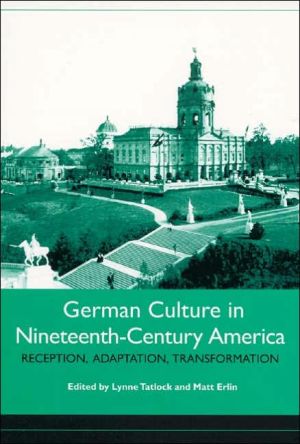 German Culture in Nineteenth-Century America: Reception, Adaptation, Transformation written by Lynne Tatlock