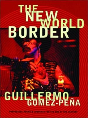 The New World Border: Prophecies, Poems, and Loqueras for the End of the Century written by Guillermo Gomez-Pena