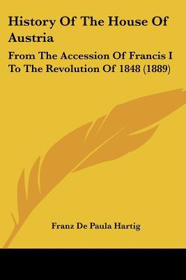 History Of The House Of Austria: From The Accession Of Francis I To The Revolution Of 1848 (... written by Franz De Paula Hartig