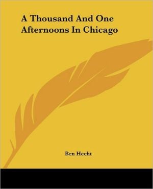 A Thousand and One Afternoons in Chicago written by Ben Hecht