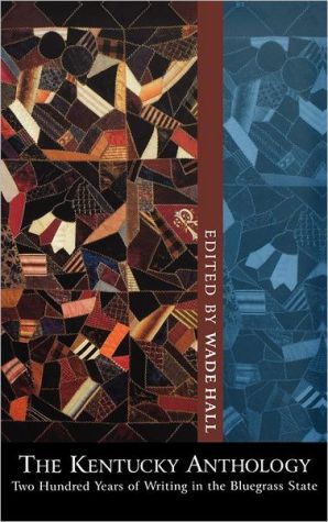 The Kentucky Anthology: Two Hundred Years of Writing in the Bluegrass State written by Wade Hall